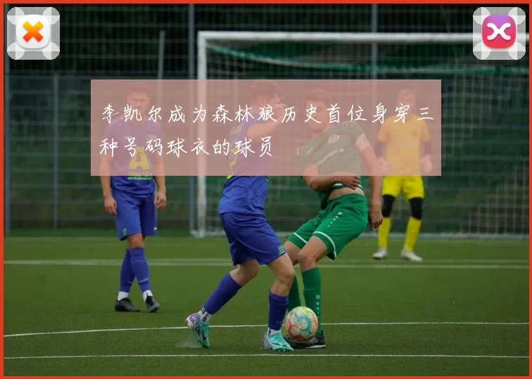 李凯尔成为森林狼历史首位身穿三种号码球衣的球员
