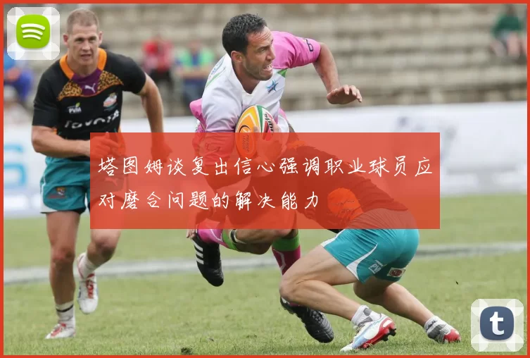 塔图姆谈复出信心强调职业球员应对磨合问题的解决能力