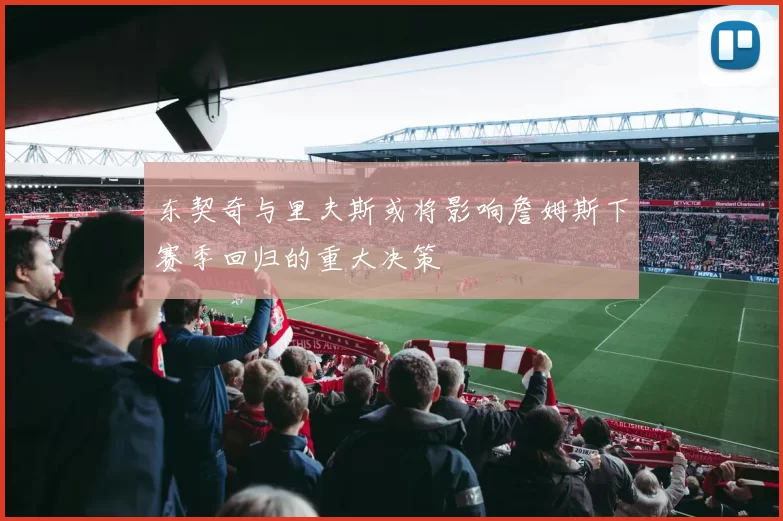 东契奇与里夫斯或将影响詹姆斯下赛季回归的重大决策