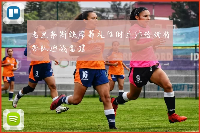 老里弗斯缺席葬礼临时主帅哈姆将带队迎战雷霆